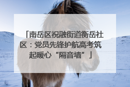 南岳区祝融街道衡岳社区：党员先锋护航高考筑起暖心“隔音墙”