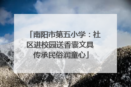 南阳市第五小学：社区进校园送香囊文具 传承民俗润童心