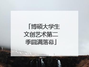 博硕大学生文创艺术第二季圆满落幕