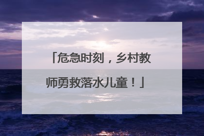 危急时刻，乡村教师勇救落水儿童！