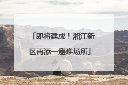 即将建成！湘江新区再添一避难场所