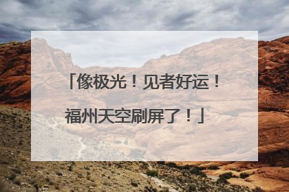 像极光！见者好运！福州天空刷屏了！