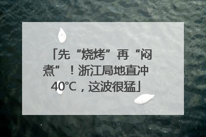 先“烧烤”再“闷煮”！浙江局地直冲40℃，这波很猛