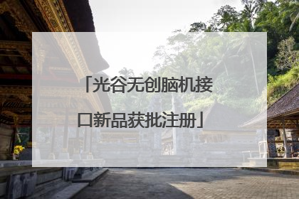 光谷无创脑机接口新品获批注册