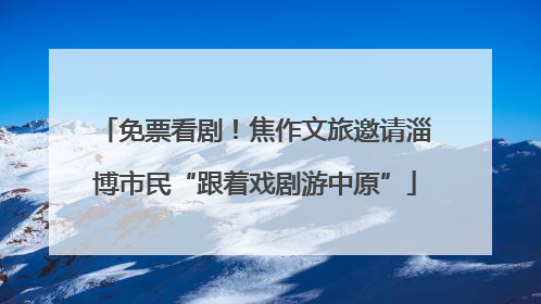 免票看剧！焦作文旅邀请淄博市民“跟着戏剧游中原”