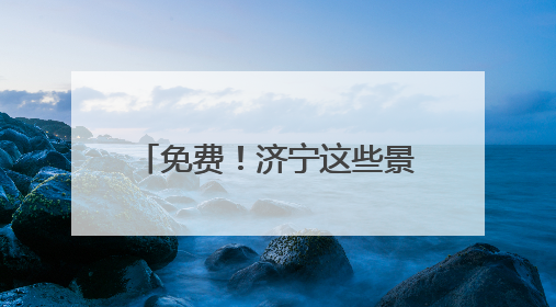 免费！济宁这些景区面向全国中高考生推出免票优惠