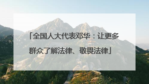 全国人大代表邓华：让更多群众了解法律、敬畏法律