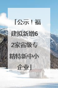 公示！福建拟新增62家省级专精特新中小企业