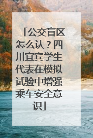 公交盲区怎么认？四川宜宾学生代表在模拟试验中增强乘车安全意识