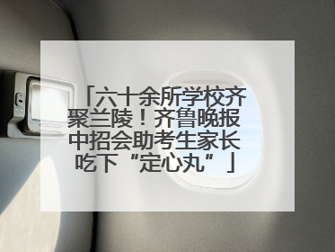 六十余所学校齐聚兰陵！齐鲁晚报中招会助考生家长吃下“定心丸”