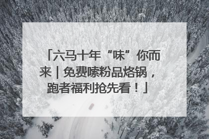 六马十年“味”你而来｜免费嗦粉品烙锅，跑者福利抢先看！