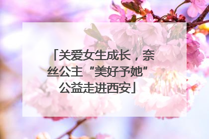 关爱女生成长，奈丝公主“美好予她”公益走进西安