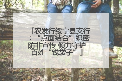 农发行绥宁县支行：“点面结合”织密防非宣传 倾力守护百姓“钱袋子”