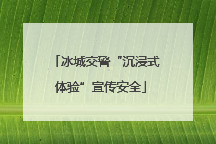 冰城交警“沉浸式体验”宣传安全