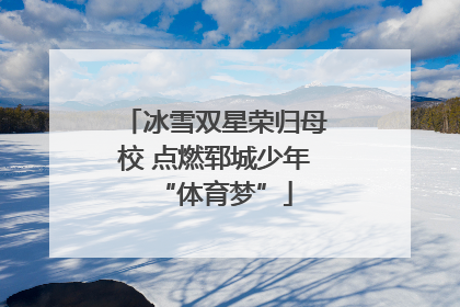 冰雪双星荣归母校 点燃郓城少年“体育梦”