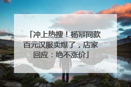冲上热搜！杨幂同款百元汉服卖爆了，店家回应：绝不涨价