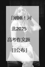 刚刚！河北2025高考作文题目公布