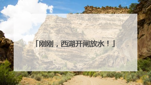 刚刚，西湖开闸放水！
