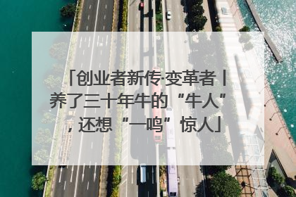 创业者新传·变革者丨养了三十年牛的“牛人”，还想“一鸣”惊人
