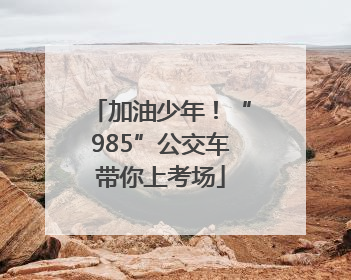 加油少年！“985”公交车带你上考场
