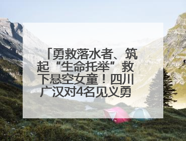 勇救落水者、筑起“生命托举”救下悬空女童！四川广汉对4名见义勇为人员进行表彰