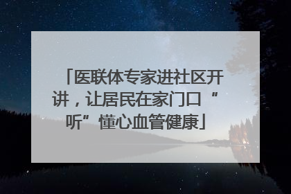 医联体专家进社区开讲，让居民在家门口“听”懂心血管健康