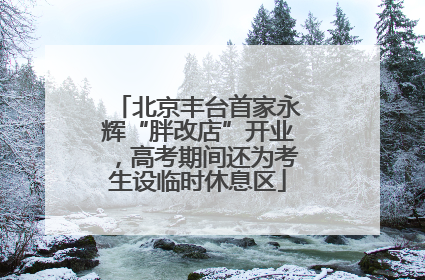 北京丰台首家永辉“胖改店”开业，高考期间还为考生设临时休息区