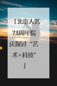 北京人艺73周年院庆探讨“艺术+科技”