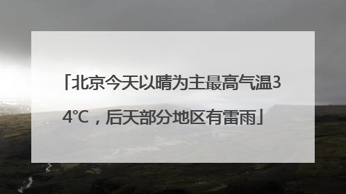 北京今天以晴为主最高气温34℃，后天部分地区有雷雨