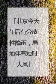 北京今天午后有分散性降雨，局地伴有短时大风