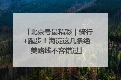 北京号最精彩｜骑行+跑步！海淀这几条绝美路线不容错过