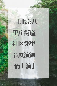 北京八里庄街道社区邻里节展演温情上演