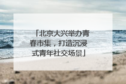 北京大兴举办青春市集，打造沉浸式青年社交场景