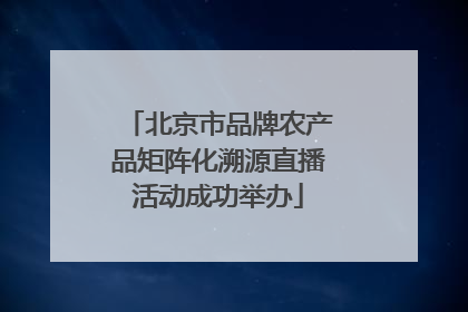 北京市品牌农产品矩阵化溯源直播活动成功举办