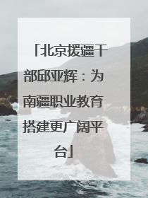 北京援疆干部邱亚辉：为南疆职业教育搭建更广阔平台