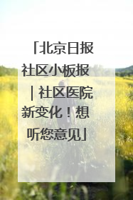 北京日报社区小板报｜社区医院新变化！想听您意见