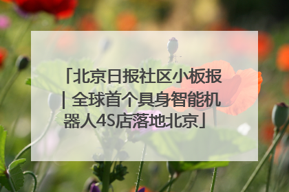 北京日报社区小板报｜全球首个具身智能机器人4S店落地北京