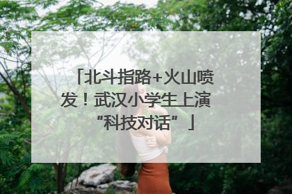 北斗指路+火山喷发！武汉小学生上演“科技对话”