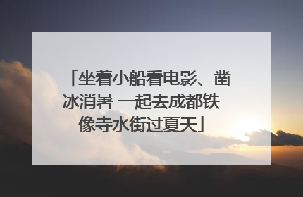 坐着小船看电影、凿冰消暑 一起去成都铁像寺水街过夏天