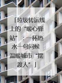 垃圾转运线上的“暖心驿站”：一杯热水一句问候 温暖城市“摆渡人”