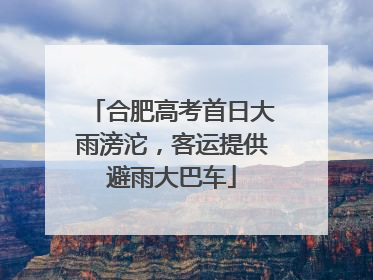 合肥高考首日大雨滂沱，客运提供避雨大巴车