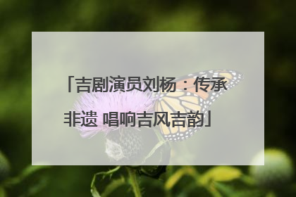 吉剧演员刘杨：传承非遗 唱响吉风吉韵