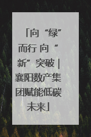 向“绿”而行 向“新”突破｜襄阳数产集团赋能低碳未来