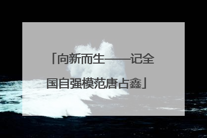 向新而生——记全国自强模范唐占鑫