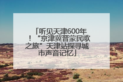 听见天津600年！“京津冀晋蒙民歌之旅”天津站探寻城市声音记忆
