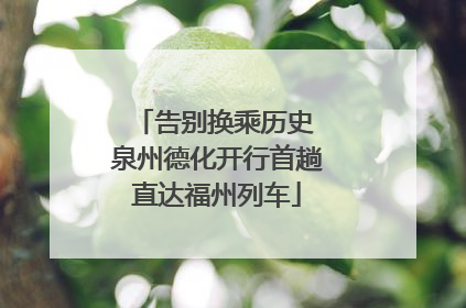 告别换乘历史 泉州德化开行首趟直达福州列车