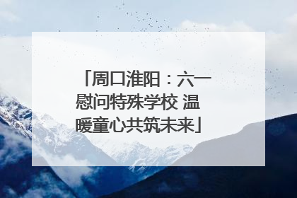 周口淮阳：六一慰问特殊学校 温暖童心共筑未来