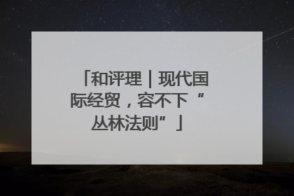 和评理｜现代国际经贸，容不下“丛林法则”