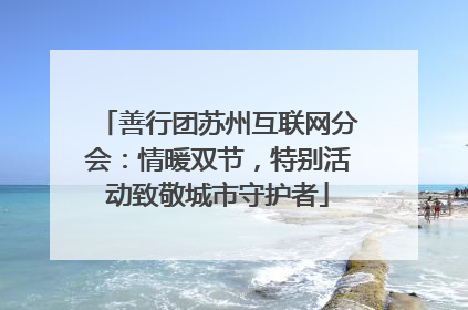 善行团苏州互联网分会：情暖双节，特别活动致敬城市守护者