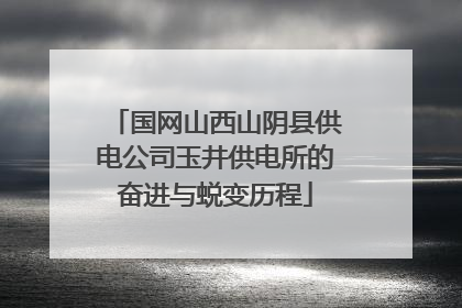 国网山西山阴县供电公司玉井供电所的奋进与蜕变历程